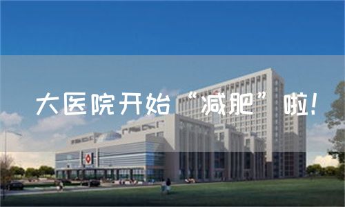 大醫(yī)院開始“減肥”啦！(圖1)