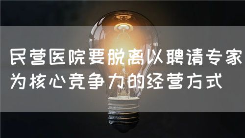 民營醫(yī)院要脫離以聘請專家為核心競爭力的經(jīng)營方式(圖1)
