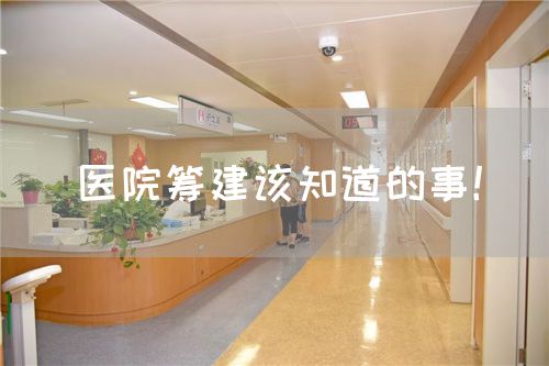 醫(yī)院籌建該知道的事！(圖1)