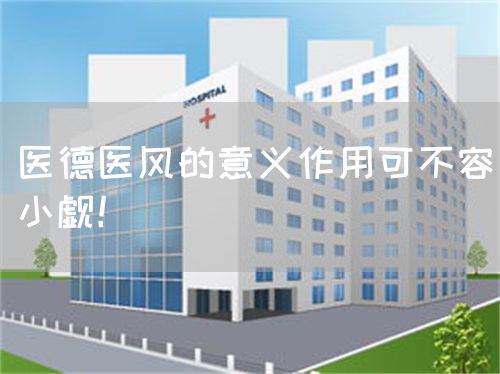 醫(yī)德醫(yī)風的意義作用可不容小覷！(圖1)