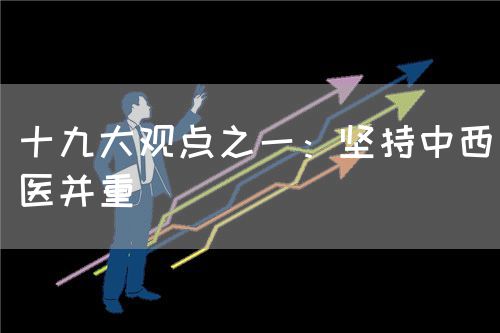 十九大觀點之一：堅持中西醫(yī)并重(圖1)
