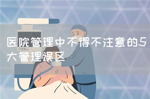 醫(yī)院管理中不得不注意的5大管理誤區(qū)(圖1) 醫(yī)院管理中不得不注意的5大管理誤區(qū)(圖1)