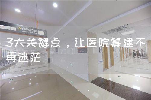 3大關(guān)鍵點(diǎn)，讓醫(yī)院籌建不再迷茫(圖1)