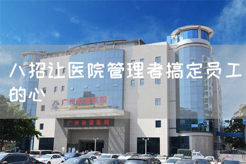 八招讓醫(yī)院管理者搞定員工的心(圖1) 八招讓醫(yī)院管理者搞定員工的心(圖1)