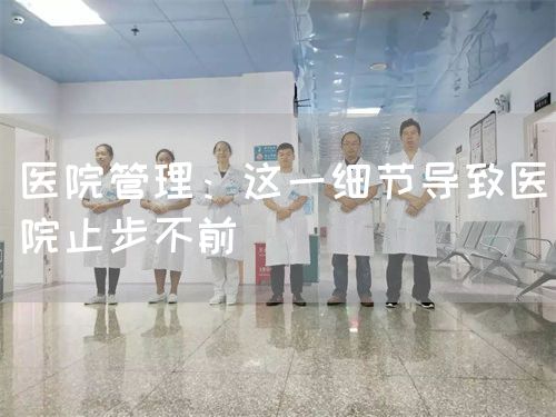 醫(yī)院管理：這一細(xì)節(jié)導(dǎo)致醫(yī)院止步不前(圖1)