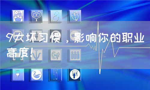 9大壞習(xí)慣，影響你的職業(yè)高度！(圖1)