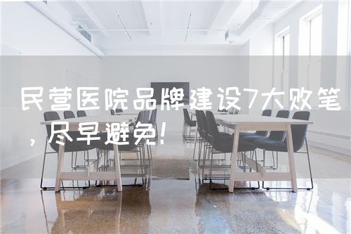 民營醫(yī)院品牌建設(shè)7大敗筆，盡早避免！(圖1)