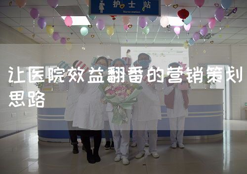 讓醫(yī)院效益翻番的營銷策劃思路(圖1)