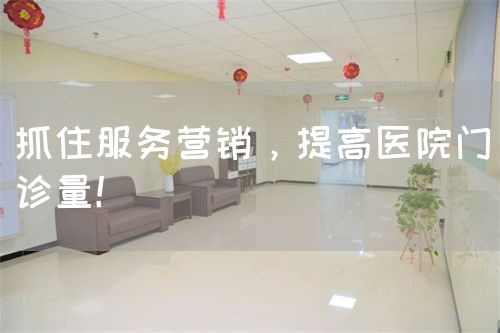 抓住服務(wù)營銷，提高醫(yī)院門診量！(圖1)