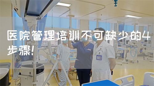 醫(yī)院管理培訓不可缺少的4步驟！(圖1)