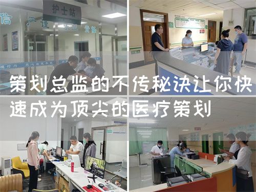 策劃總監(jiān)的不傳秘訣讓你快速成為頂尖的醫(yī)療策劃(圖1)