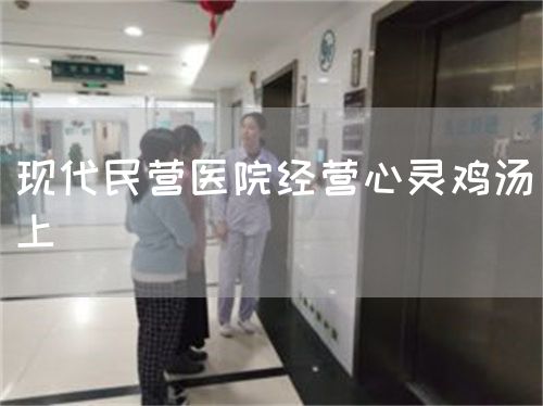 現(xiàn)代民營醫(yī)院經營心靈雞湯（上）(圖1)