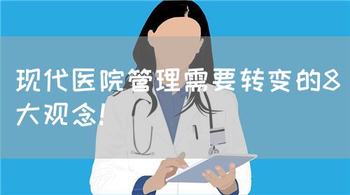 現(xiàn)代醫(yī)院管理需要轉(zhuǎn)變的8大觀念！(圖1)