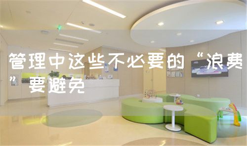 管理中這些不必要的“浪費(fèi)”要避免(圖1) 管理中這些不必要的“浪費(fèi)”要避免(圖1)