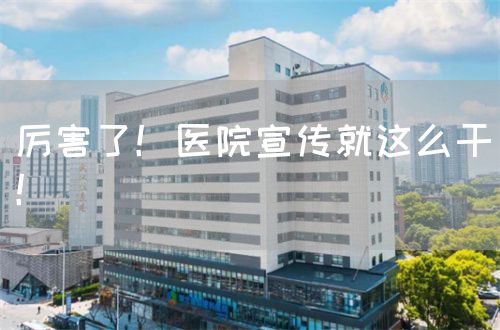 厲害了！醫(yī)院宣傳就這么干！(圖1)