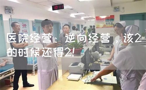 醫(yī)院經營：逆向經營，該2的時候還得2！(圖1)