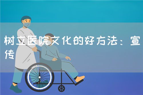 樹立醫(yī)院文化的好方法:宣傳(圖1) 樹立醫(yī)院文化的好方法:宣傳(圖1)