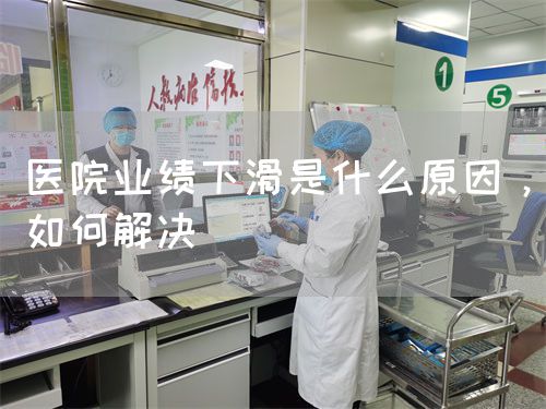 醫(yī)院業(yè)績下滑是什么原因，如何解決(圖1)