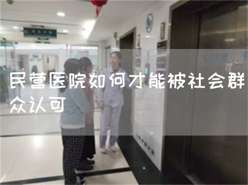 民營醫(yī)院如何才能被社會(huì)群眾認(rèn)可(圖1)