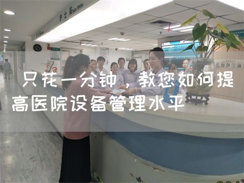  只花一分鐘，教您如何提高醫(yī)院設(shè)備管理水平(圖1)