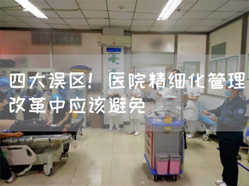 四大誤區(qū)！醫(yī)院精細(xì)化管理改革中應(yīng)該避免(圖1)