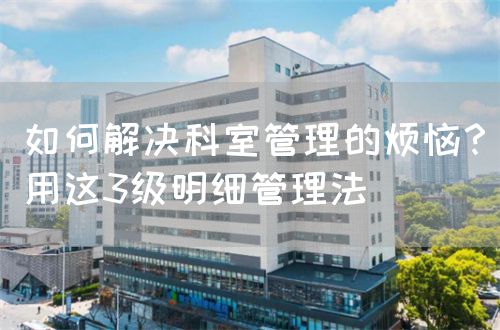 如何解決科室管理的煩惱？用這3級(jí)明細(xì)管理法(圖1)