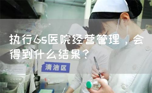 執(zhí)行6s醫(yī)院經(jīng)營(yíng)管理，會(huì)得到什么結(jié)果？(圖1)