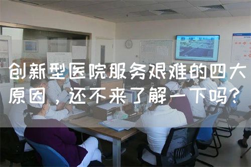創(chuàng)新型醫(yī)院服務(wù)艱難的四大原因，還不來了解一下嗎？(圖1)