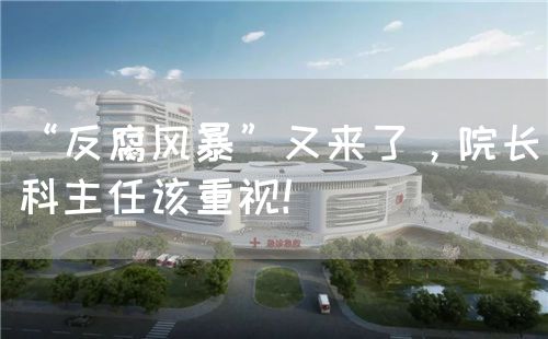 “反腐風(fēng)暴”又來了，院長科主任該重視！(圖1)