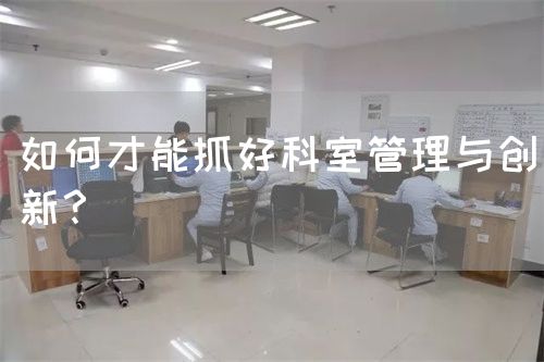 如何才能抓好科室管理與創(chuàng)新？(圖1)
