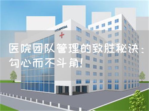 醫(yī)院團隊管理的致勝秘訣：勾心而不斗角！(圖1)