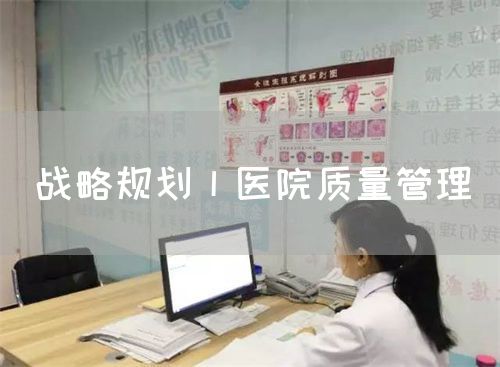 戰(zhàn)略規(guī)劃丨醫(yī)院質(zhì)量管理(圖1) 戰(zhàn)略規(guī)劃丨醫(yī)院質(zhì)量管理(圖1)