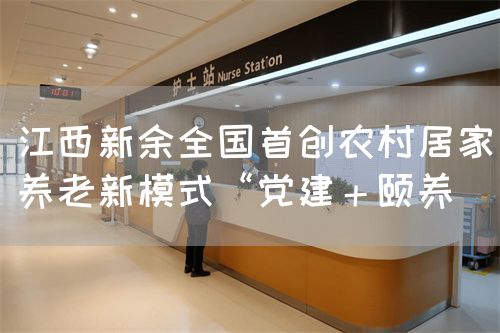 江西新余全國(guó)首創(chuàng)農(nóng)村居家養(yǎng)老新模式“黨建＋頤養(yǎng)(圖1)