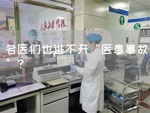 名醫(yī)們也逃不開“醫(yī)患事故”?(圖1) 名醫(yī)們也逃不開“醫(yī)患事故”?(圖1)