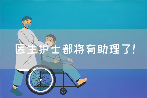醫(yī)生護士都將有助理了！(圖1)