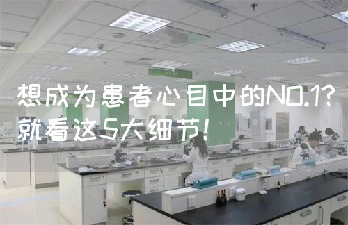 想成為患者心目中的NO.1？就看這5大細(xì)節(jié)！(圖1)