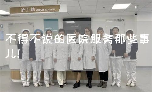 不得不說的醫(yī)院服務(wù)那些事兒！(圖1)