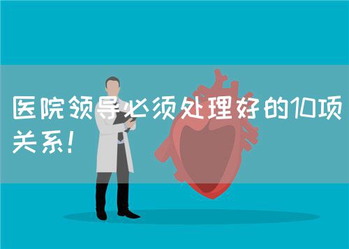 醫(yī)院領(lǐng)導必須處理好的10項關(guān)系！(圖1)