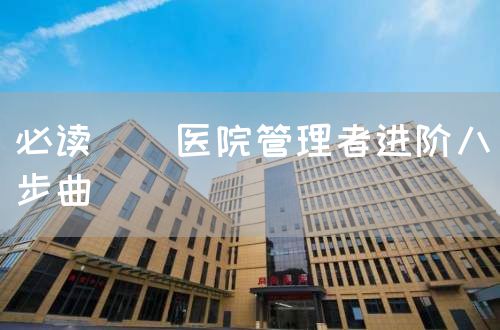 必讀 | 醫(yī)院管理者進階八步曲(圖1)
