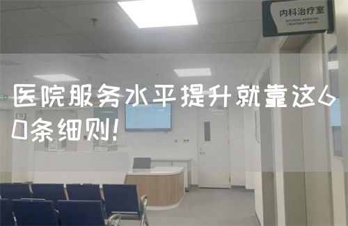 醫(yī)院服務(wù)水平提升就靠這60條細(xì)則！(圖1)