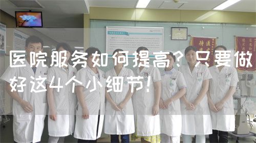 醫(yī)院服務如何提高？只要做好這4個小細節(jié)！(圖1)