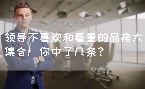 領導不喜歡和看重的品格大集合！你中了幾條？(圖1)