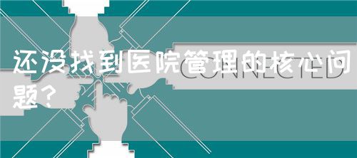 還沒找到醫(yī)院管理的核心問題？(圖1)