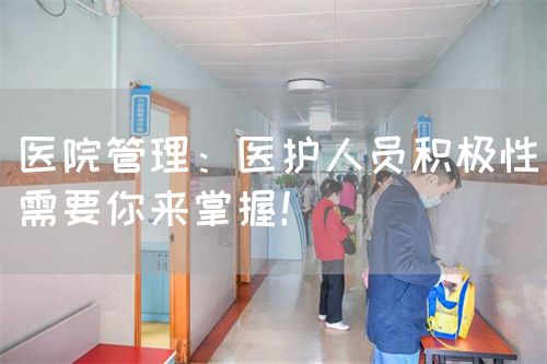 醫(yī)院管理：醫(yī)護(hù)人員積極性需要你來(lái)掌握！(圖1)