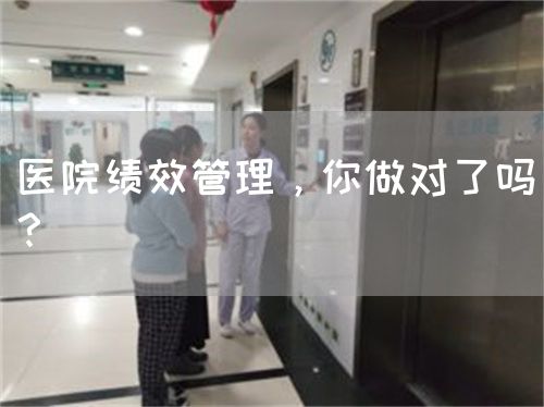 醫(yī)院績(jī)效管理，你做對(duì)了嗎？(圖1)