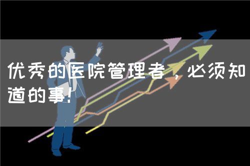 優(yōu)秀的醫(yī)院管理者，必須知道的事！(圖1)