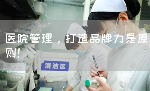 醫(yī)院管理，打造品牌力是原則！(圖1)