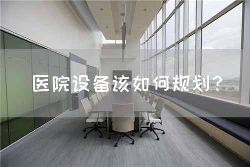 醫(yī)院設(shè)備該如何規(guī)劃？(圖1)