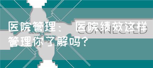 醫(yī)院管理： 醫(yī)院績(jī)效這樣管理你了解嗎？(圖1)