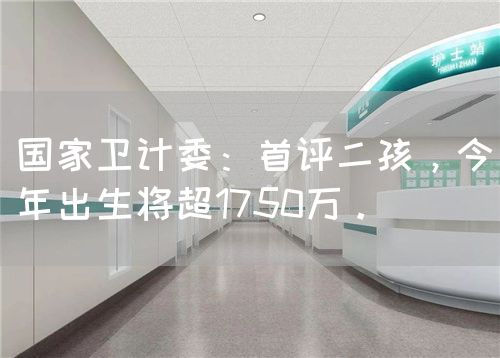 國家衛(wèi)計委：首評二孩，今年出生將超1750萬。(圖1)